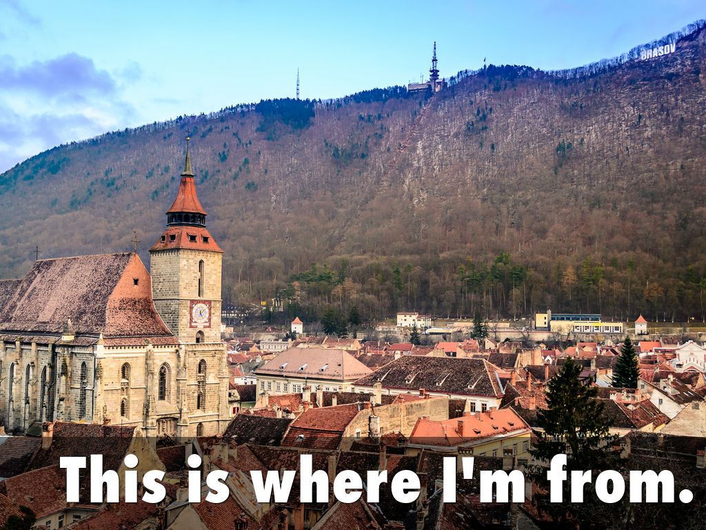 Where I’m from: Brasov, Romania